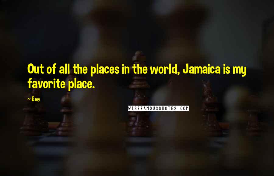 Eve Quotes: Out of all the places in the world, Jamaica is my favorite place.