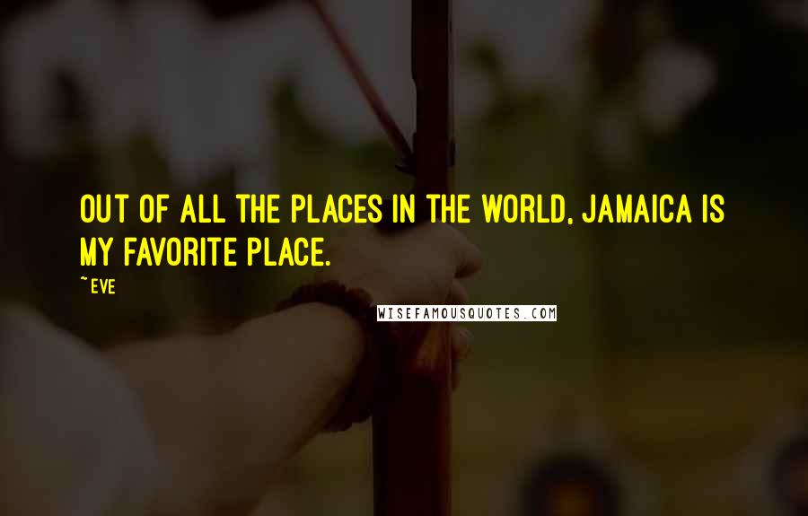 Eve Quotes: Out of all the places in the world, Jamaica is my favorite place.
