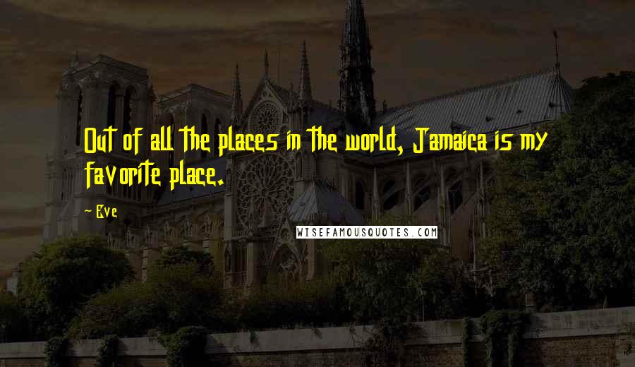 Eve Quotes: Out of all the places in the world, Jamaica is my favorite place.