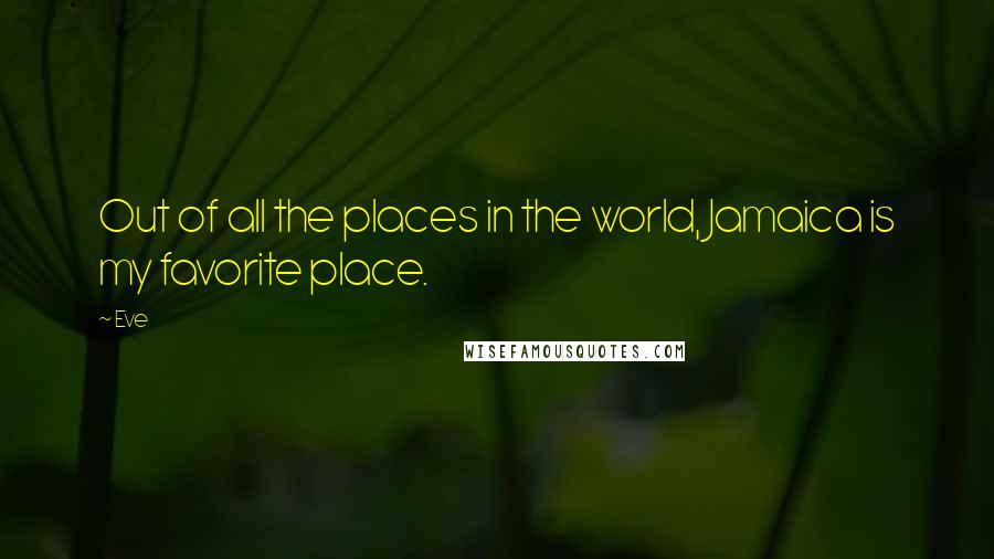Eve Quotes: Out of all the places in the world, Jamaica is my favorite place.