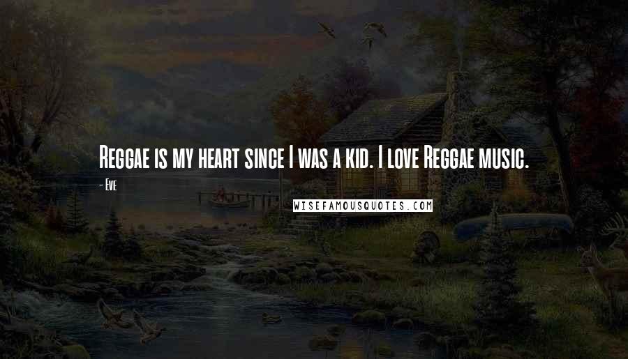 Eve Quotes: Reggae is my heart since I was a kid. I love Reggae music.