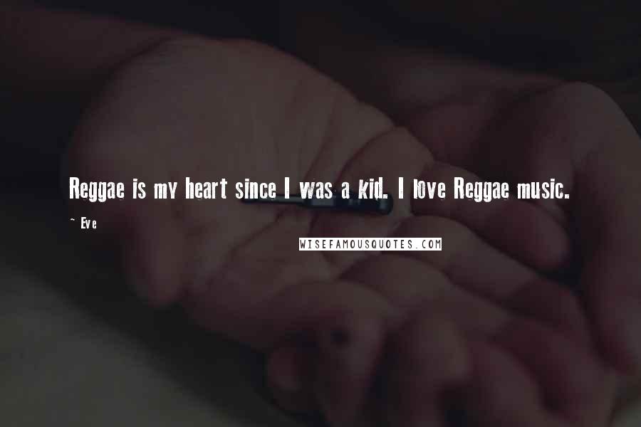 Eve Quotes: Reggae is my heart since I was a kid. I love Reggae music.