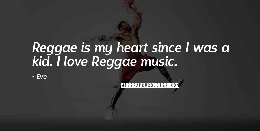 Eve Quotes: Reggae is my heart since I was a kid. I love Reggae music.