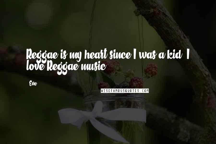 Eve Quotes: Reggae is my heart since I was a kid. I love Reggae music.