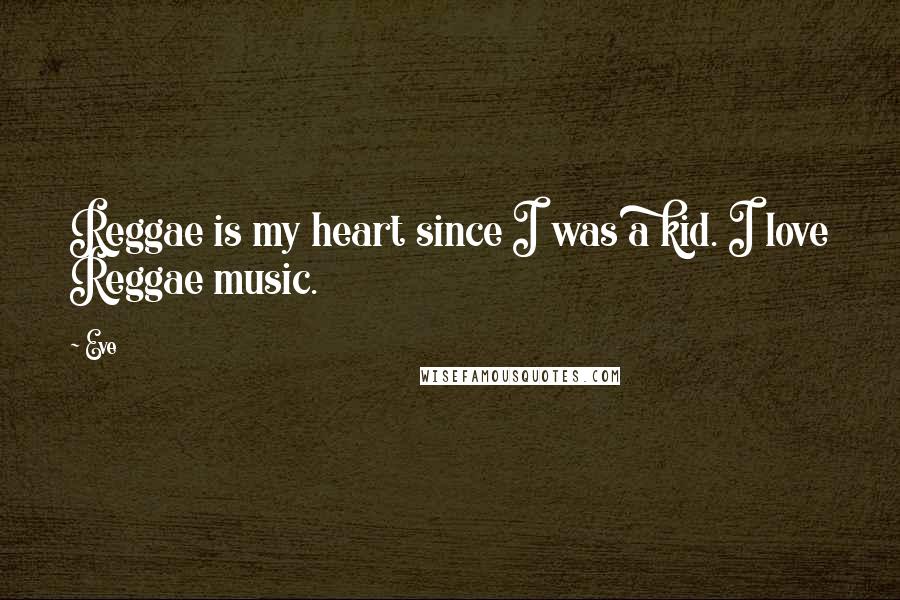 Eve Quotes: Reggae is my heart since I was a kid. I love Reggae music.