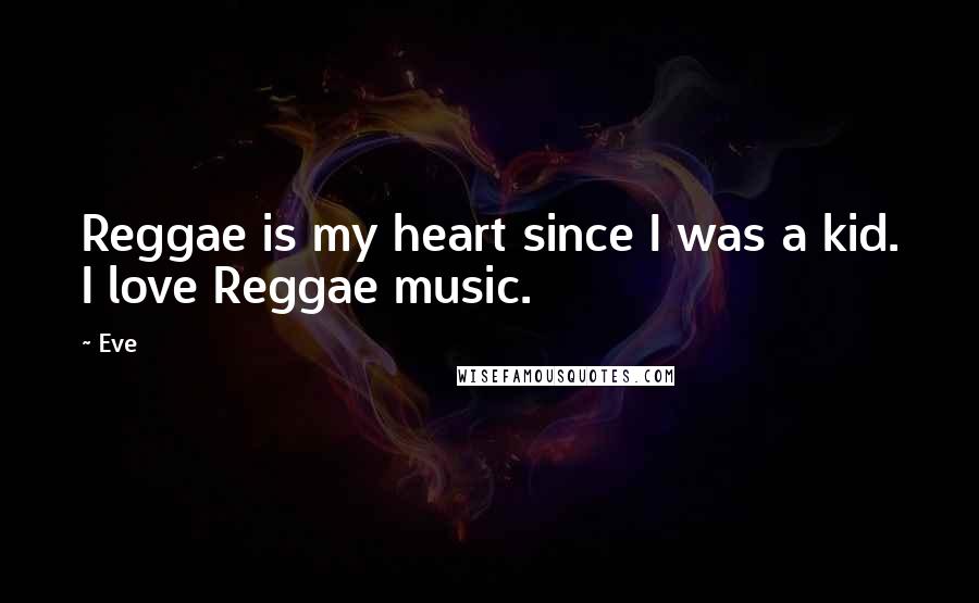 Eve Quotes: Reggae is my heart since I was a kid. I love Reggae music.