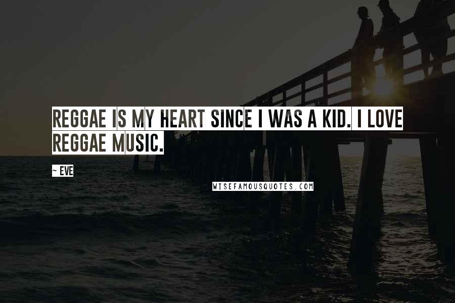 Eve Quotes: Reggae is my heart since I was a kid. I love Reggae music.