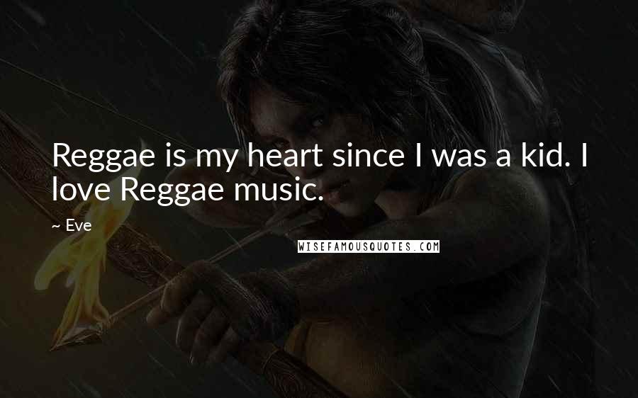 Eve Quotes: Reggae is my heart since I was a kid. I love Reggae music.