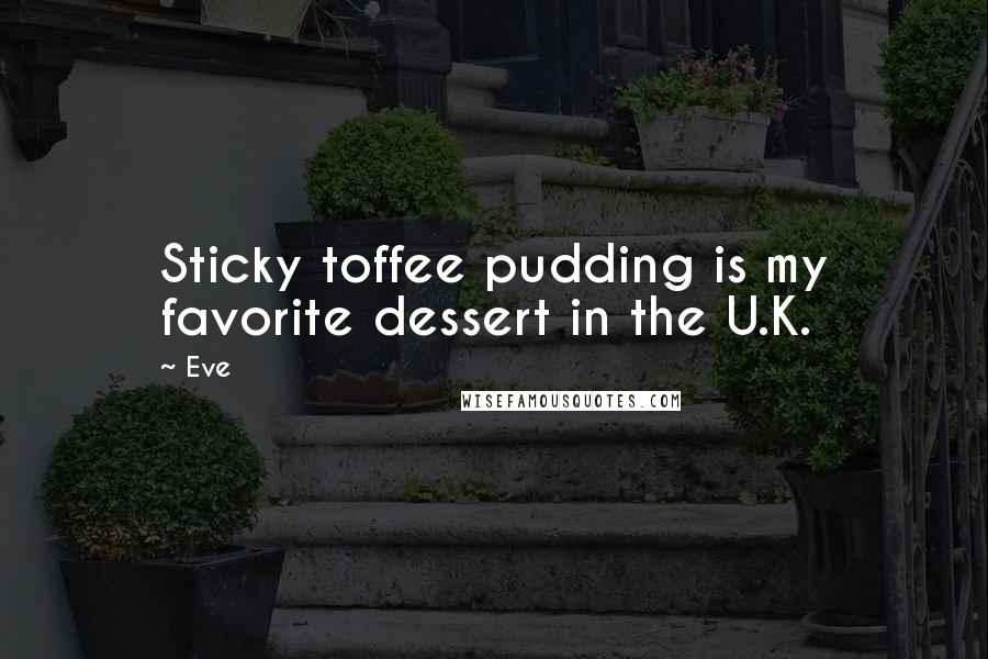 Eve Quotes: Sticky toffee pudding is my favorite dessert in the U.K.