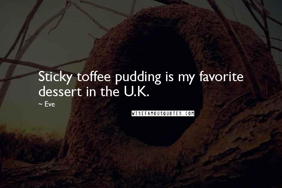 Eve Quotes: Sticky toffee pudding is my favorite dessert in the U.K.