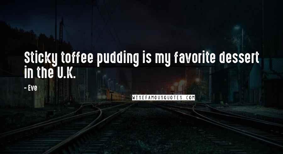 Eve Quotes: Sticky toffee pudding is my favorite dessert in the U.K.