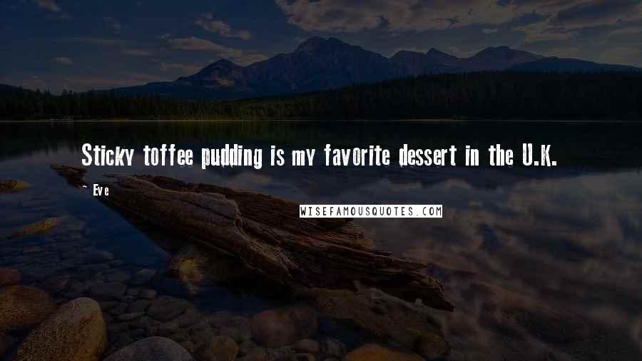 Eve Quotes: Sticky toffee pudding is my favorite dessert in the U.K.