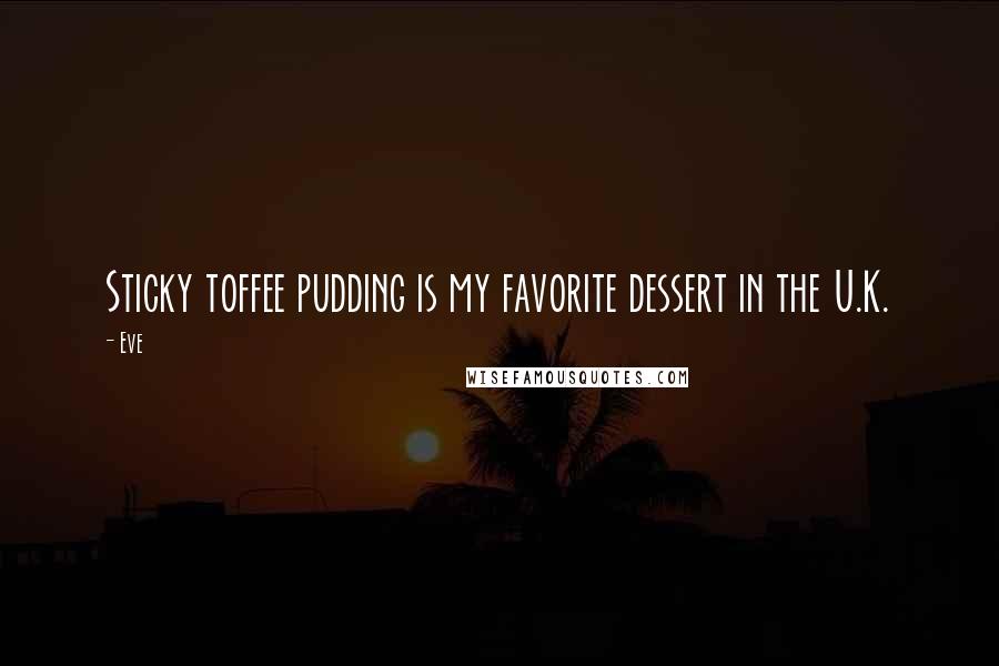 Eve Quotes: Sticky toffee pudding is my favorite dessert in the U.K.