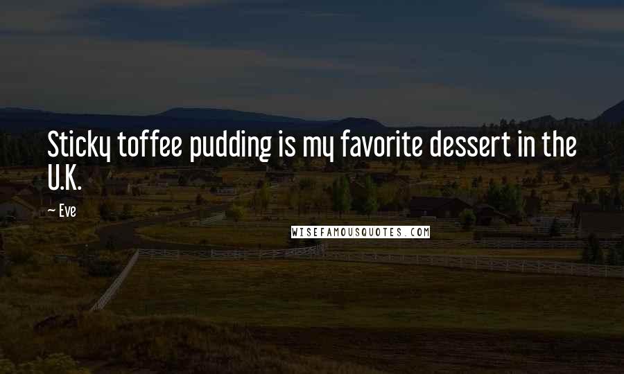 Eve Quotes: Sticky toffee pudding is my favorite dessert in the U.K.