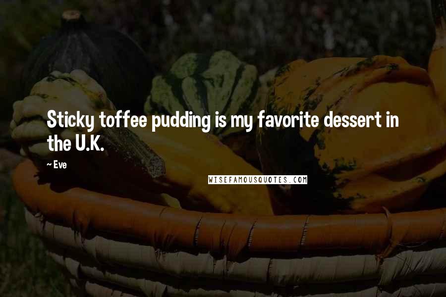 Eve Quotes: Sticky toffee pudding is my favorite dessert in the U.K.