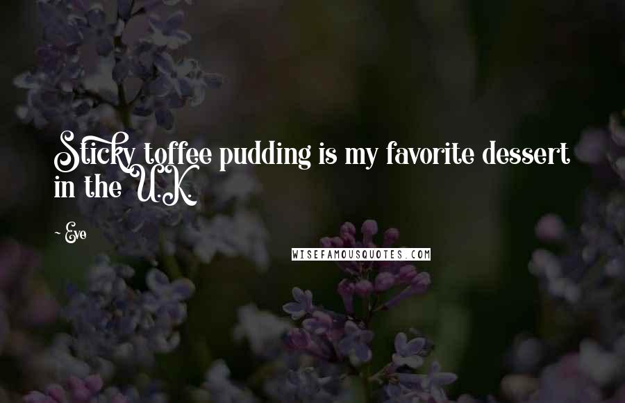 Eve Quotes: Sticky toffee pudding is my favorite dessert in the U.K.