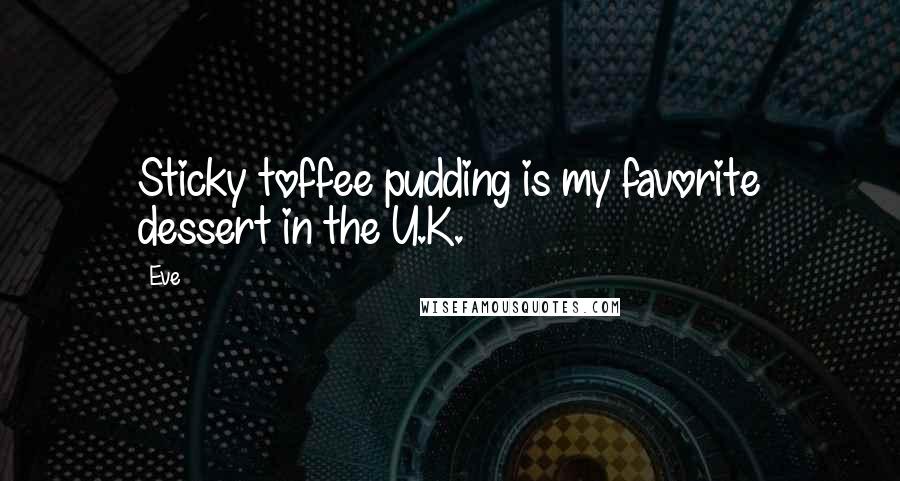 Eve Quotes: Sticky toffee pudding is my favorite dessert in the U.K.