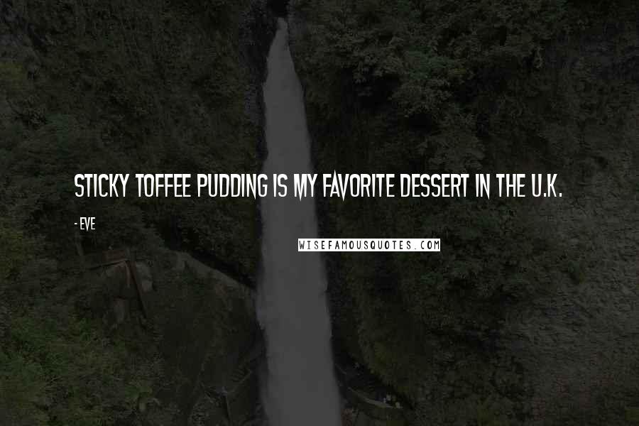 Eve Quotes: Sticky toffee pudding is my favorite dessert in the U.K.