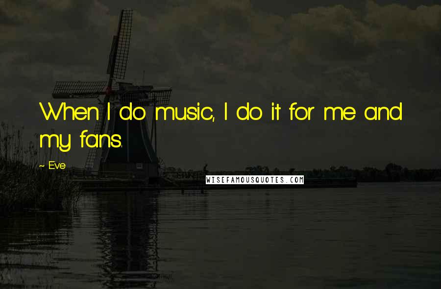 Eve Quotes: When I do music, I do it for me and my fans.