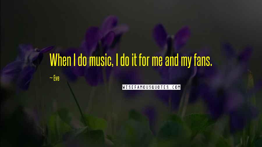 Eve Quotes: When I do music, I do it for me and my fans.