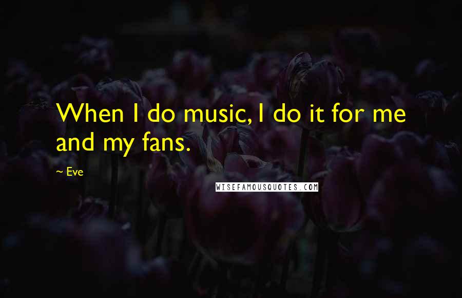 Eve Quotes: When I do music, I do it for me and my fans.