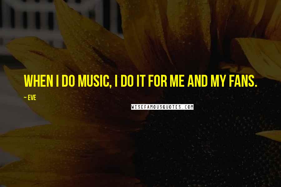 Eve Quotes: When I do music, I do it for me and my fans.