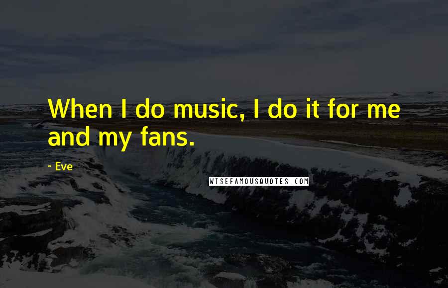 Eve Quotes: When I do music, I do it for me and my fans.