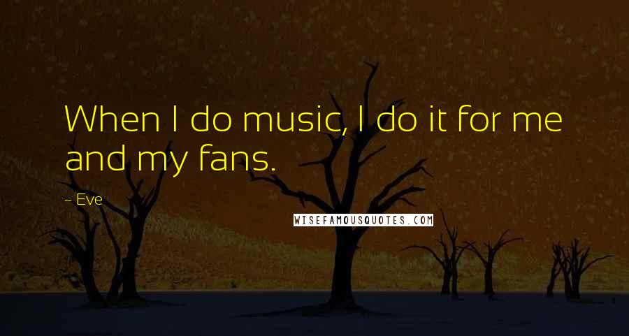 Eve Quotes: When I do music, I do it for me and my fans.