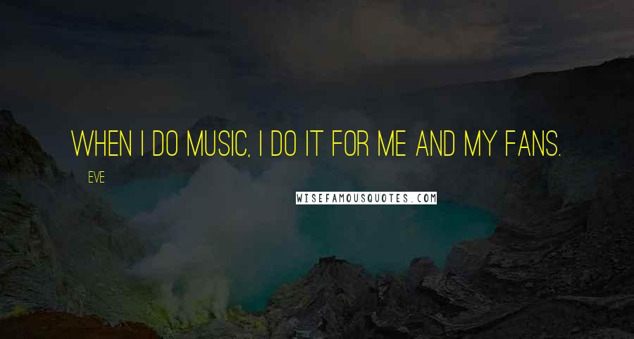 Eve Quotes: When I do music, I do it for me and my fans.