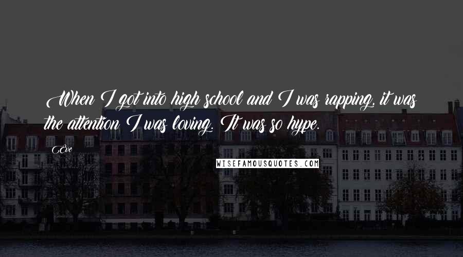 Eve Quotes: When I got into high school and I was rapping, it was the attention I was loving. It was so hype.