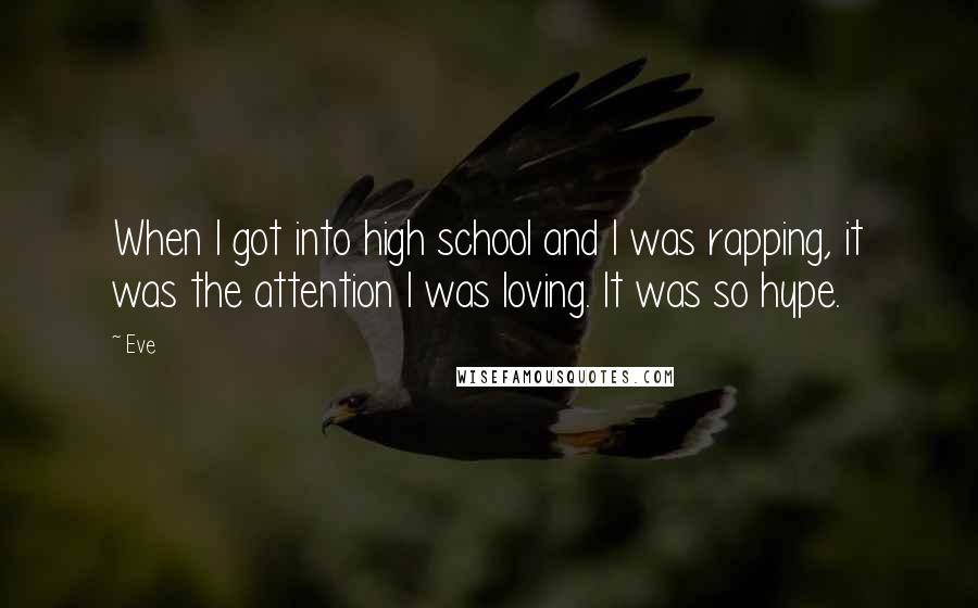 Eve Quotes: When I got into high school and I was rapping, it was the attention I was loving. It was so hype.