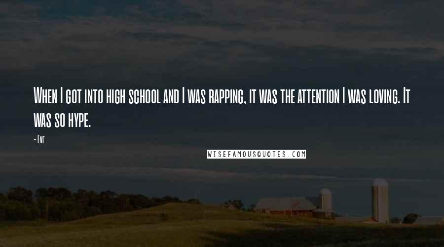 Eve Quotes: When I got into high school and I was rapping, it was the attention I was loving. It was so hype.