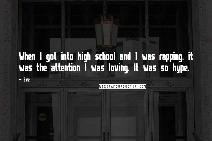Eve Quotes: When I got into high school and I was rapping, it was the attention I was loving. It was so hype.