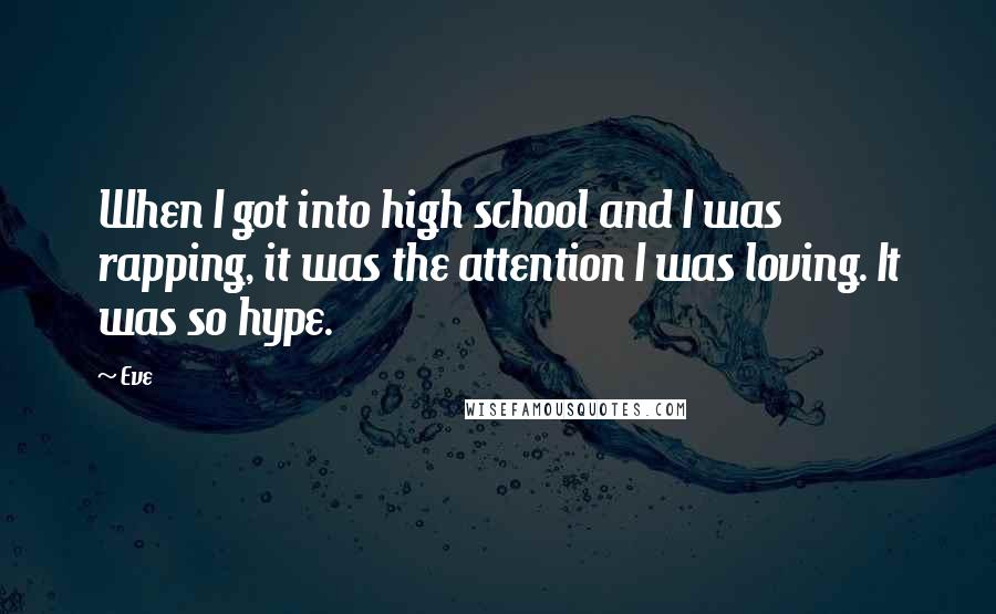 Eve Quotes: When I got into high school and I was rapping, it was the attention I was loving. It was so hype.
