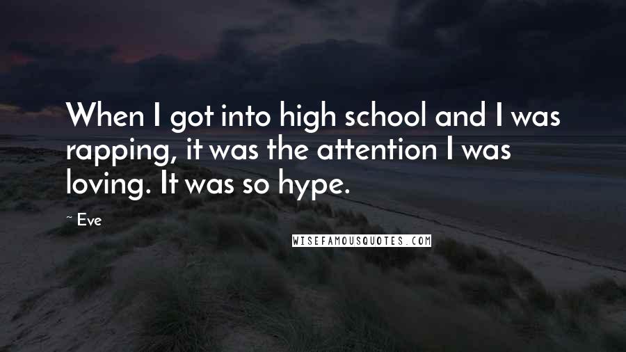 Eve Quotes: When I got into high school and I was rapping, it was the attention I was loving. It was so hype.