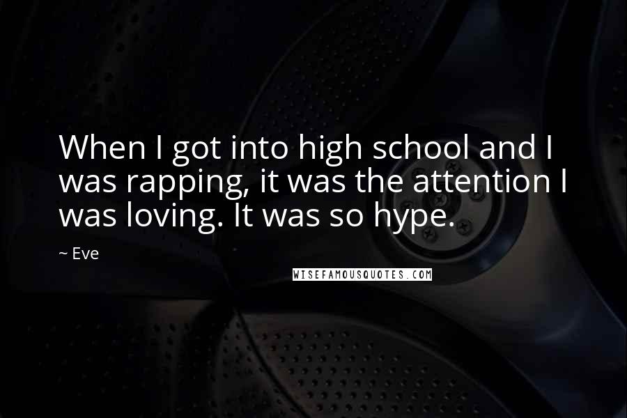 Eve Quotes: When I got into high school and I was rapping, it was the attention I was loving. It was so hype.