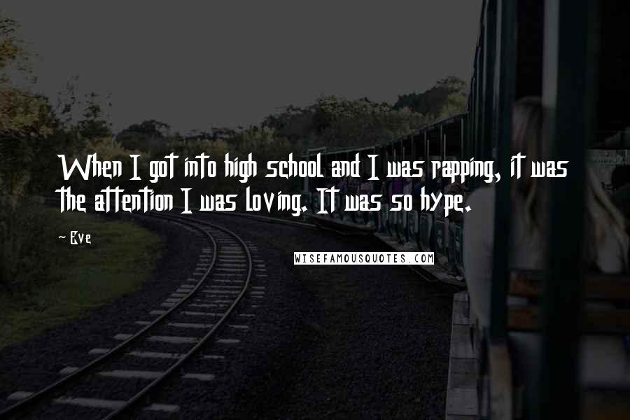 Eve Quotes: When I got into high school and I was rapping, it was the attention I was loving. It was so hype.