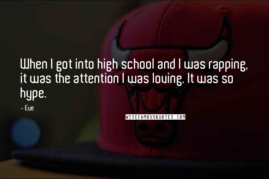 Eve Quotes: When I got into high school and I was rapping, it was the attention I was loving. It was so hype.