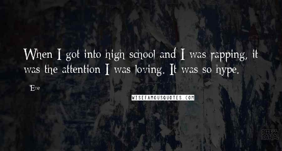 Eve Quotes: When I got into high school and I was rapping, it was the attention I was loving. It was so hype.