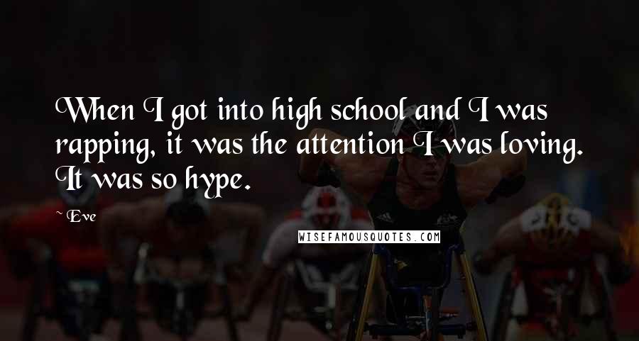 Eve Quotes: When I got into high school and I was rapping, it was the attention I was loving. It was so hype.