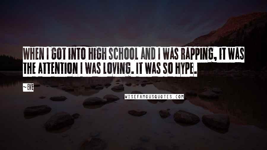 Eve Quotes: When I got into high school and I was rapping, it was the attention I was loving. It was so hype.