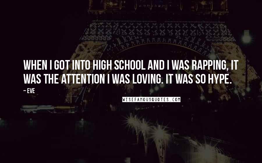Eve Quotes: When I got into high school and I was rapping, it was the attention I was loving. It was so hype.