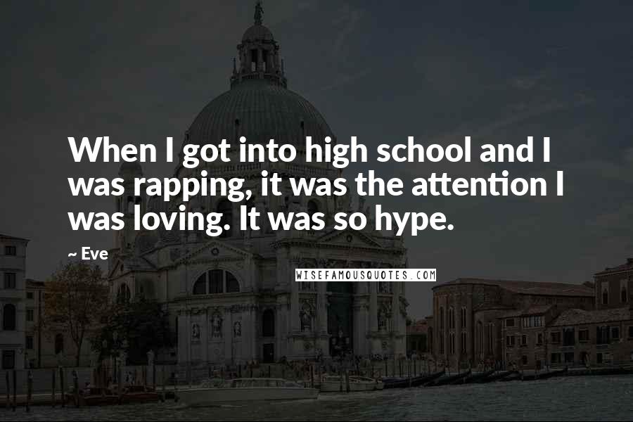 Eve Quotes: When I got into high school and I was rapping, it was the attention I was loving. It was so hype.