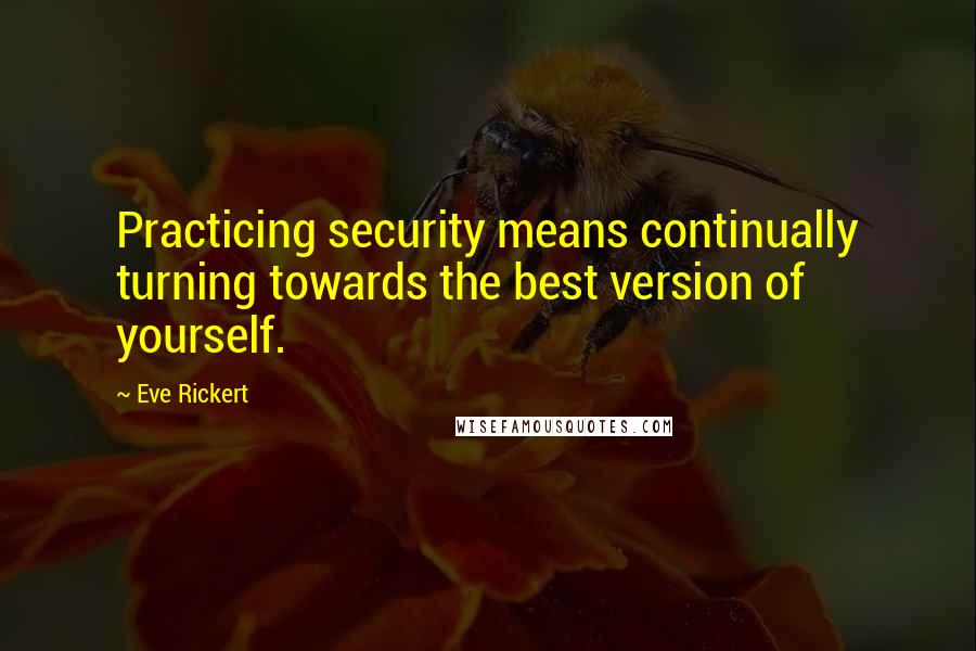 Eve Rickert Quotes: Practicing security means continually turning towards the best version of yourself.
