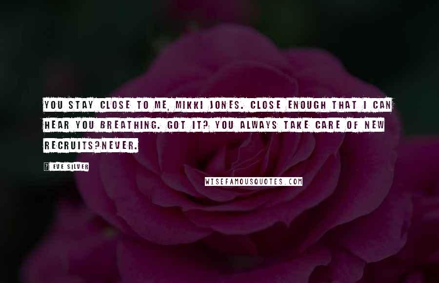 Eve Silver Quotes: You stay close to me, Mikki Jones. Close enough that I can hear you breathing. Got it? You always take care of new recruits?Never.