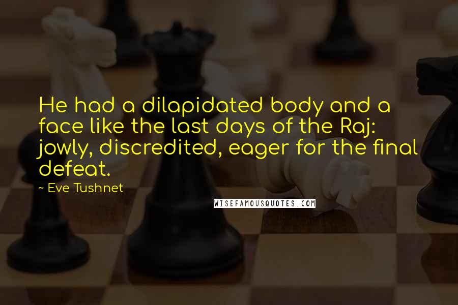 Eve Tushnet Quotes: He had a dilapidated body and a face like the last days of the Raj: jowly, discredited, eager for the final defeat.