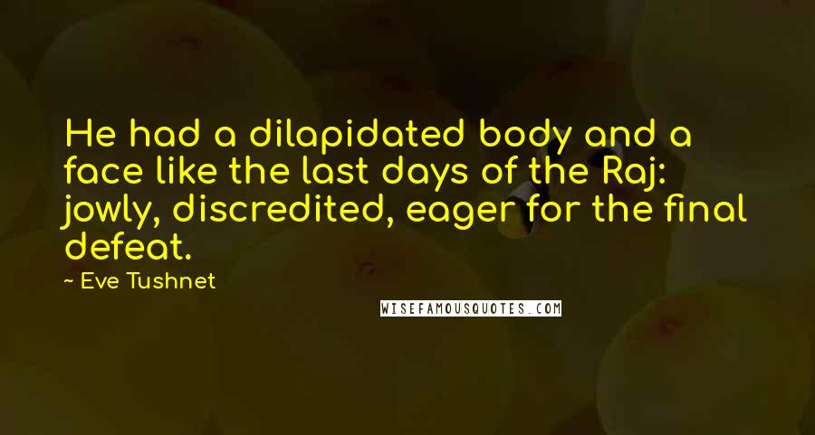 Eve Tushnet Quotes: He had a dilapidated body and a face like the last days of the Raj: jowly, discredited, eager for the final defeat.