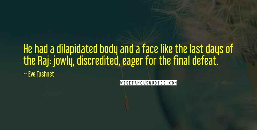 Eve Tushnet Quotes: He had a dilapidated body and a face like the last days of the Raj: jowly, discredited, eager for the final defeat.