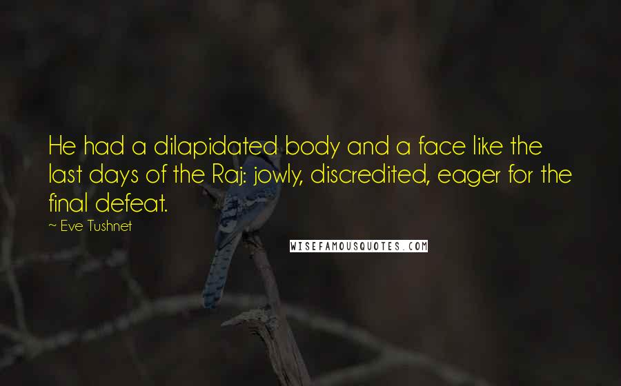 Eve Tushnet Quotes: He had a dilapidated body and a face like the last days of the Raj: jowly, discredited, eager for the final defeat.