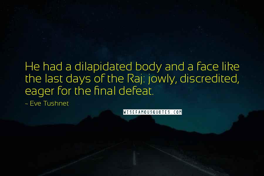 Eve Tushnet Quotes: He had a dilapidated body and a face like the last days of the Raj: jowly, discredited, eager for the final defeat.